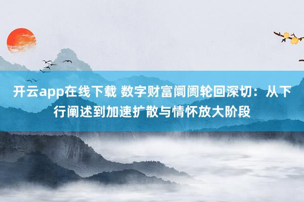 开云app在线下载 数字财富阛阓轮回深切：从下行阐述到加速扩散与情怀放大阶段