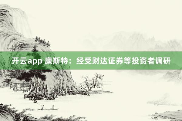 开云app 康斯特：经受财达证券等投资者调研