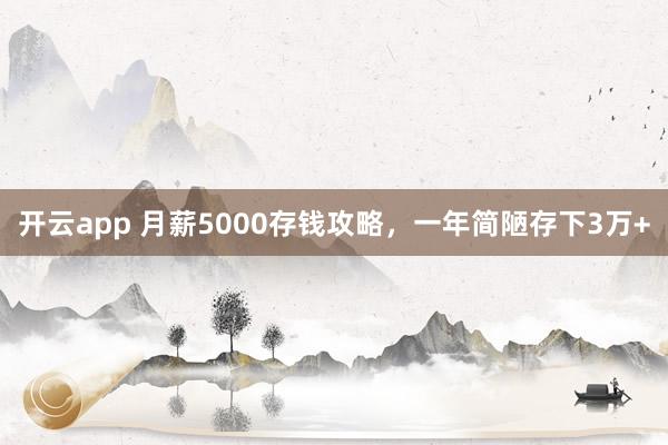 开云app 月薪5000存钱攻略，一年简陋存下3万+