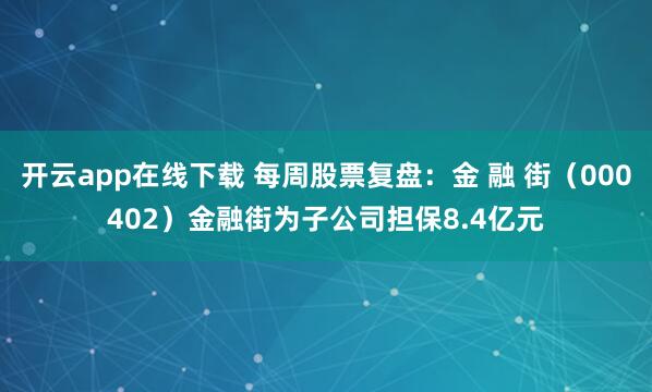 开云app在线下载 每周股票复盘：金 融 街（000402）金融街为子公司担保8.4亿元