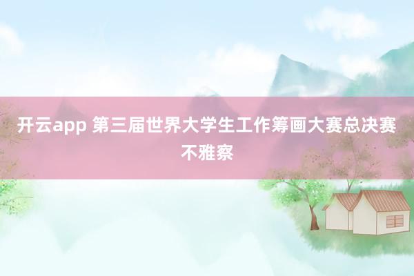 开云app 第三届世界大学生工作筹画大赛总决赛不雅察