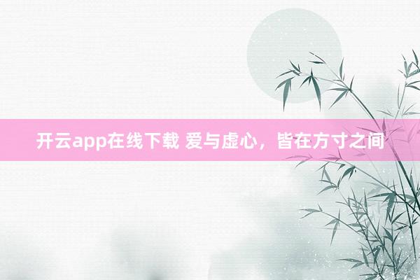 开云app在线下载 爱与虚心，皆在方寸之间