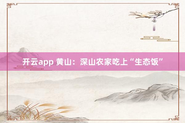 开云app 黄山：深山农家吃上“生态饭”