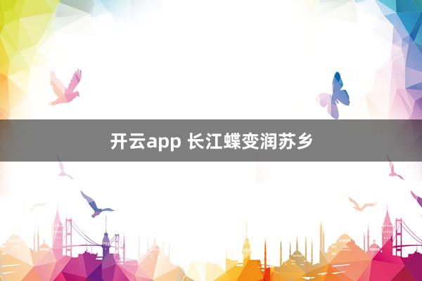 开云app 长江蝶变润苏乡