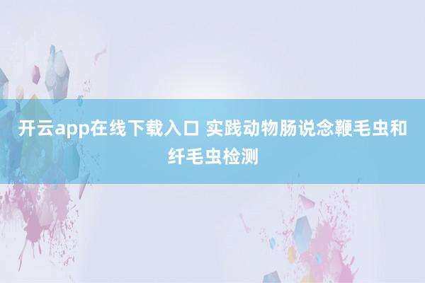 开云app在线下载入口 实践动物肠说念鞭毛虫和纤毛虫检测
