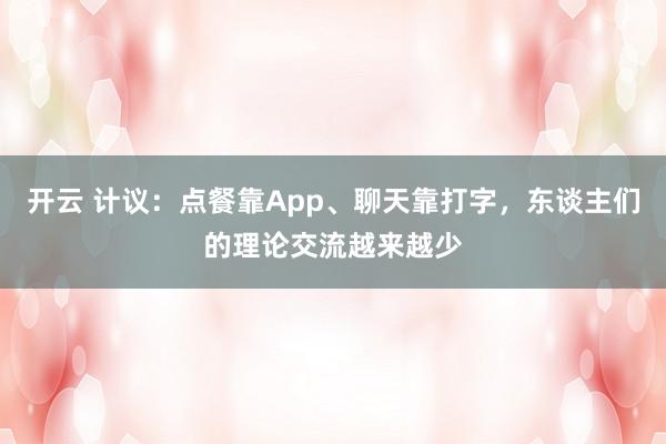开云 计议：点餐靠App、聊天靠打字，东谈主们的理论交流越来越少