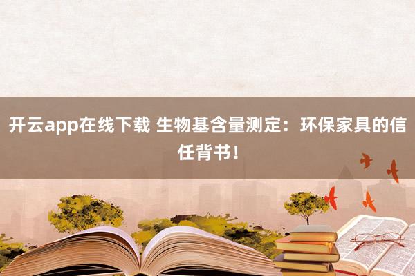 开云app在线下载 生物基含量测定：环保家具的信任背书！