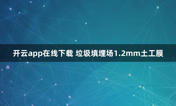 开云app在线下载 垃圾填埋场1.2mm土工膜