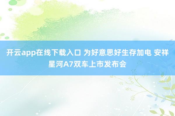 开云app在线下载入口 为好意思好生存加电 安祥星河A7双车上市发布会