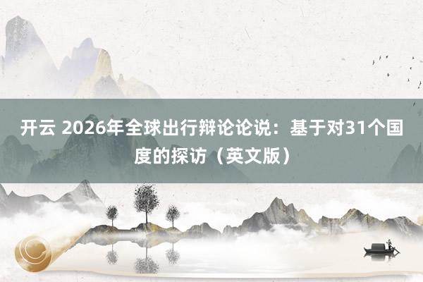 开云 2026年全球出行辩论论说：基于对31个国度的探访（英文版）