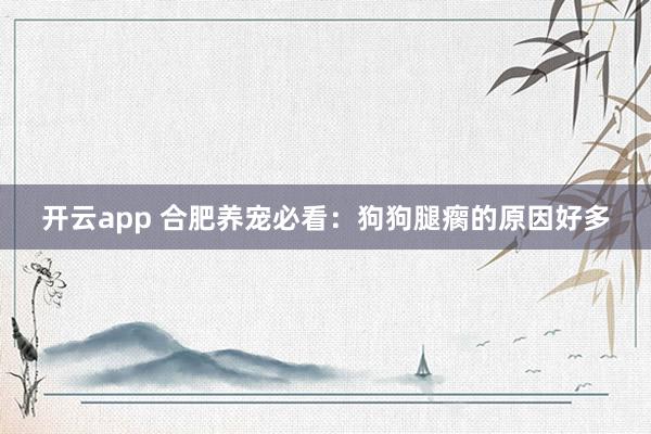 开云app 合肥养宠必看：狗狗腿瘸的原因好多
