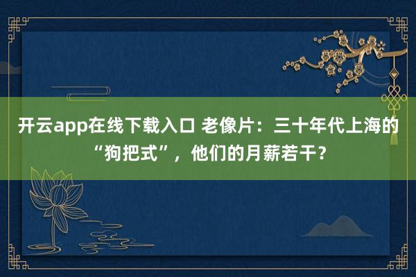 开云app在线下载入口 老像片：三十年代上海的“狗把式”，他们的月薪若干？