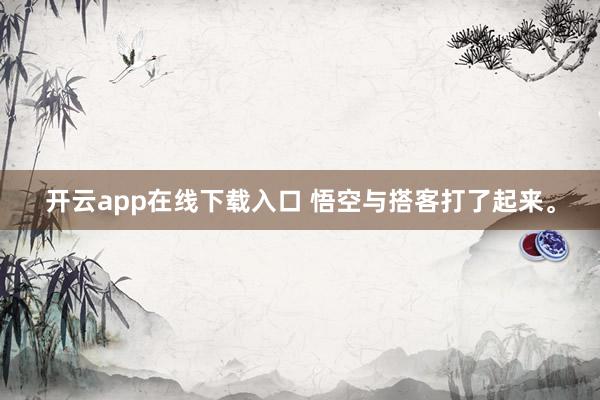 开云app在线下载入口 悟空与搭客打了起来。