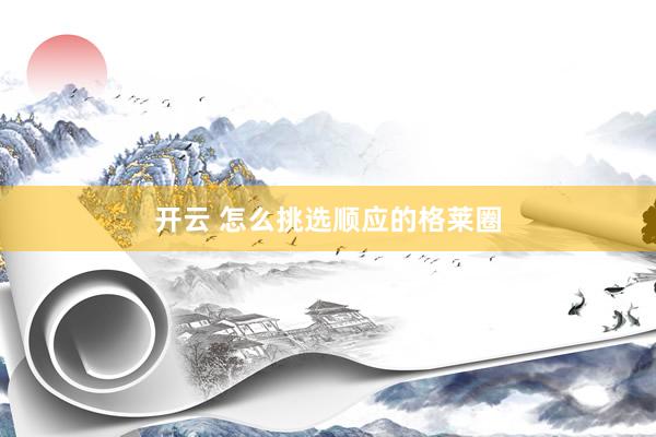 开云 怎么挑选顺应的格莱圈