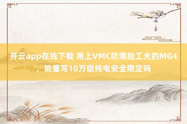 开云app在线下载 用上VMC防爆胎工夫的MG4，能重写10万级纯电安全限定吗
