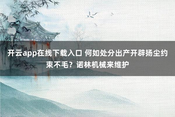 开云app在线下载入口 何如处分出产开辟扬尘约束不毛？诺林机械来维护