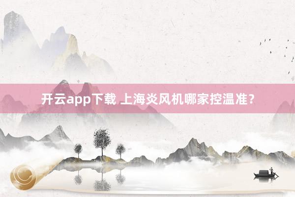 开云app下载 上海炎风机哪家控温准？