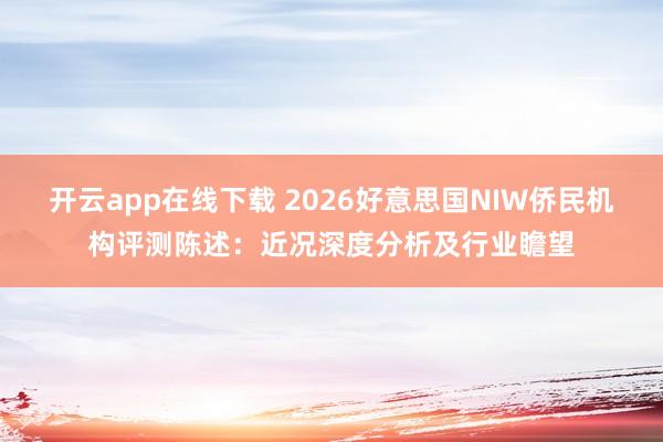开云app在线下载 2026好意思国NIW侨民机构评测陈述：近况深度分析及行业瞻望
