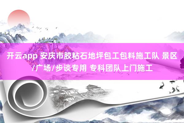 开云app 安庆市胶粘石地坪包工包料施工队 景区/广场/步谈专用 专科团队上门施工