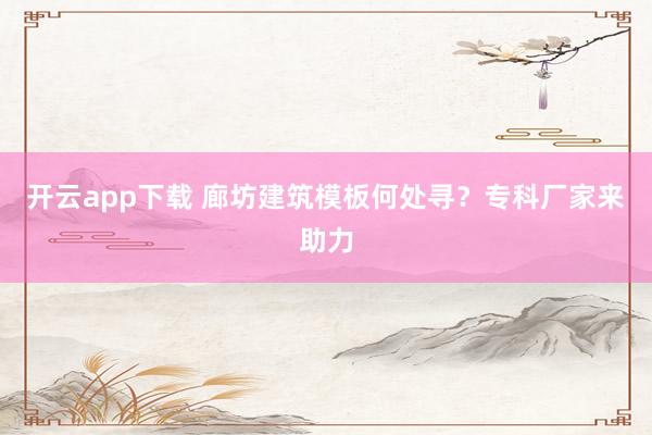 开云app下载 廊坊建筑模板何处寻？专科厂家来助力