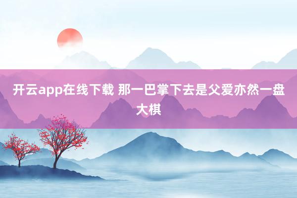 开云app在线下载 那一巴掌下去是父爱亦然一盘大棋