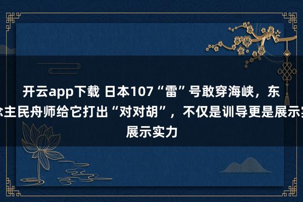 开云app下载 日本107“雷”号敢穿海峡，东说念主民舟师给它打出“对对胡”，<a href=
