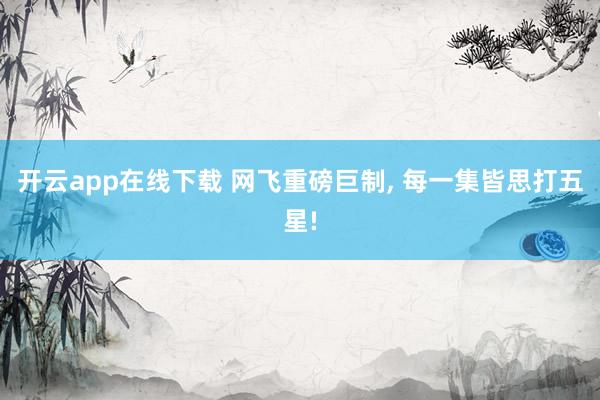 开云app在线下载 网飞重磅巨制， 每一集皆思打五星!