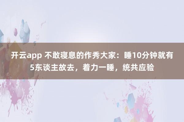 开云app 不敢寝息的作秀大家：睡10分钟就有5东谈主故去，着力一睡，统共应验
