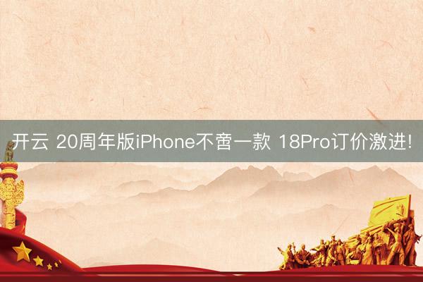 开云 20周年版iPhone不啻一款 18Pro订价激进!