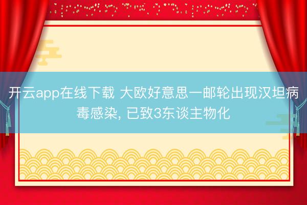 开云app在线下载 大欧好意思一邮轮出现汉坦病毒感染, 已致3东谈主物化