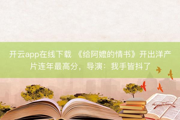 开云app在线下载 《给阿嬷的情书》开出洋产片连年最高分，导演：我手皆抖了