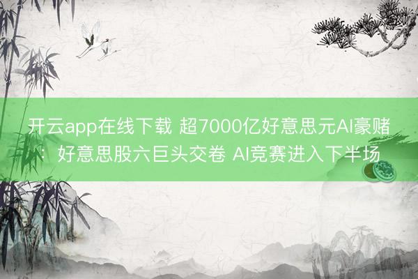 开云app在线下载 超7000亿好意思元AI豪赌：好意思股六巨头交卷 AI竞赛进入下半场