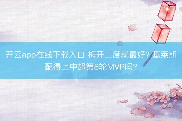 开云app在线下载入口 梅开二度就最好? 基莱斯配得上中超第8轮MVP吗?