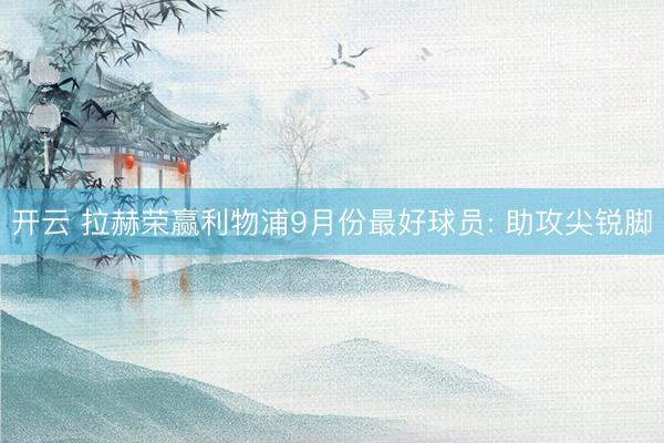 开云 拉赫荣赢利物浦9月份最好球员: 助攻尖锐脚